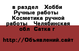  в раздел : Хобби. Ручные работы » Косметика ручной работы . Челябинская обл.,Сатка г.